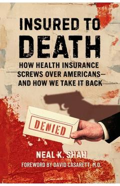 Poza produsului Insured to Death: How Health Insurance Screws Over Americans - And How We Take It Back - Neal K. Shah