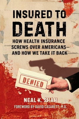 Insured to Death: How Health Insurance Screws Over Americans - And How We Take It Back - Neal K. Shah
