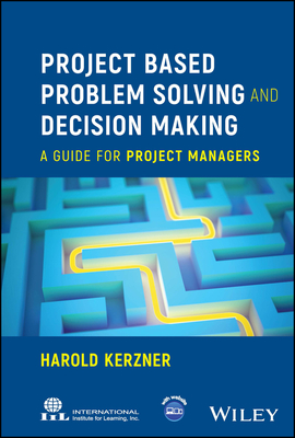 Project Based Problem Solving and Decision Making: A Guide for Project Managers - Harold Kerzner