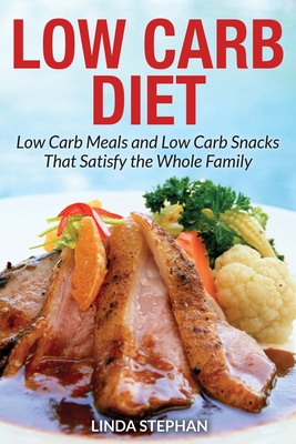 Low Carb Diet: Low Carb Meals and Low Carb Snacks That Satisfy the Whole Family - Linda Stephan