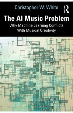Poza produsului The AI Music Problem: Why Machine Learning Conflicts With Musical Creativity - Christopher W. White