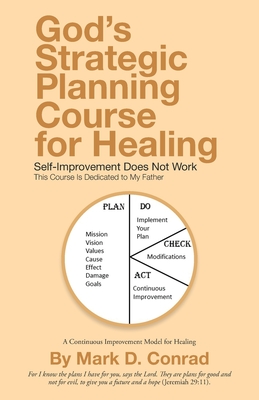God's Strategic Planning Course for Healing: Self-Improvement Does Not Work - Mark D. Conrad