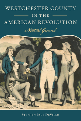 Westchester County in the American Revolution: Neutral Ground - Stephen Paul Devillo