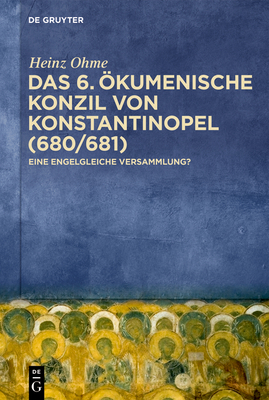Das 6. Ökumenische Konzil Von Konstantinopel (680/681): Eine Engelgleiche Versammlung? - Heinz Ohme