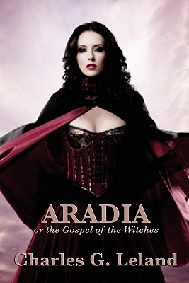 Aradia or the Gospel of the Witches - Charles G. Leland