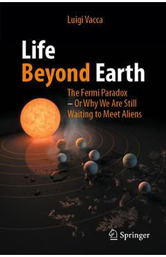 Poza produsului Life Beyond Earth: The Fermi Paradox -- Or Why We Are Still Waiting to Meet Aliens - Luigi Vacca