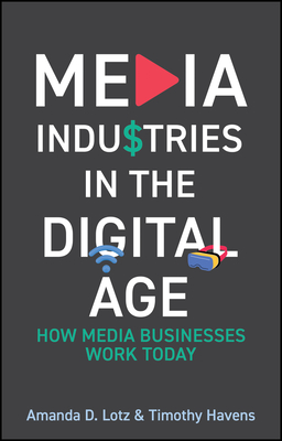 Media Industries in the Digital Age: How Media Businesses Work Today - Amanda D. Lotz
