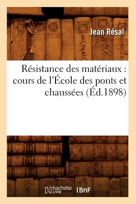 Résistance Des Matériaux: Cours de l'École Des Ponts Et Chaussées (Éd.1898) - Jean Résal