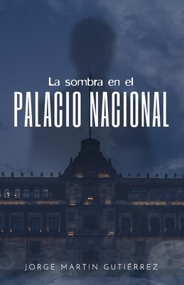 La sombra en el palacio nacional - Jorge Martin Gutiérrez