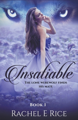 Insatiable: The Lone Werewolf finds his mate - Rachel E. Rice