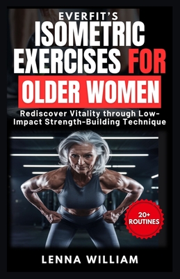 EverFit's Isometric Exercises for Older Women: Rediscover Vitality through Low-Impact Strength-Building Techniques - Lenna William