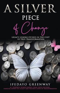 Coperta cărții 'A Silver Piece of Change: Legacy Lessons Etched in the Cost of True Transformation - Ifedayo Greenway'