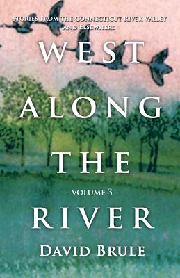West Along the River 3: Stories from the Connecticut River Valley and Elsewhere - David Brule