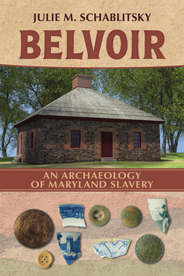 Belvoir: An Archaeology of Maryland Slavery - Julie M. Schablitsky