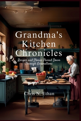 Grandma's Kitchen Chronicles: Recipes and Stories Passed Down Through Generations - Chris N. Ethan