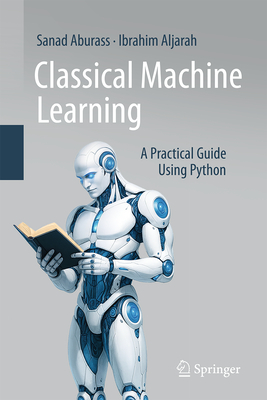 Coperta cărții 'Classical Machine Learning: A Practical Guide Using Python - Sanad Aburass'