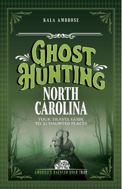 Ghost Hunting North Carolina: Your Travel Guide to the State's Most Haunted Places - Kala Ambrose