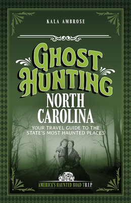 Ghost Hunting North Carolina: Your Travel Guide to the State's Most Haunted Places - Kala Ambrose