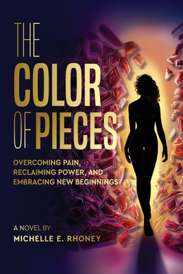 The Color of Pieces: Overcoming Pain, Reclaiming Power, and Embracing New Beginnings - Michelle E. Rhoney