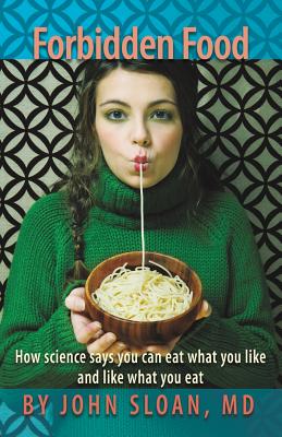 Forbidden Food: How Science Says You can Eat what you Like and Like what you Eat - John Sloan