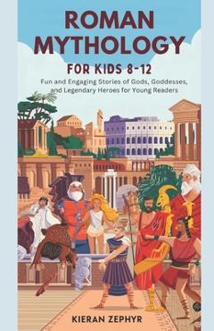 Coperta cărții 'Roman Mythology for Kids Ages 8-12: Fun and Engaging Stories of Gods, Goddesses, and Legendary Heroes for Young Readers'