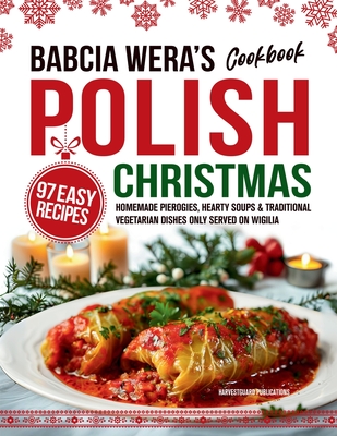 Babcia Wera's Polish Christmas Cookbook: 97 Easy Recipes, Homemade Pierogies, Hearty Soups & Traditional Vegetarian Dishes Only Served on Wigilia - Harvestguard Publications