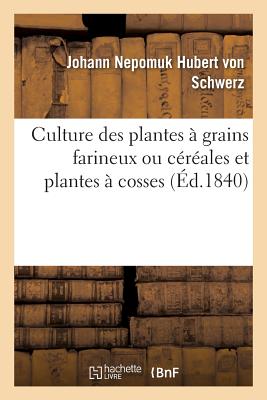 Culture Des Plantes À Grains Farineux Ou Céréales Et Plantes À Cosses: Formant La Seconde Partie Des Préceptes d'Agriculture Pratique - Johann Nepomuk Hubert Von Schwerz