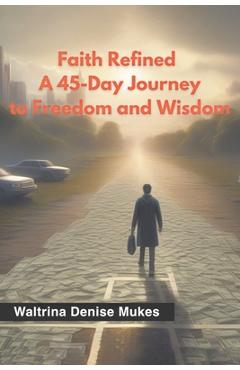Coperta cărții 'Faith Refined: A 45-Day Journey to Freedom and Wisdom - Waltrina Denise Mukes'