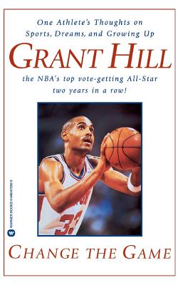 Change the Game: One Athlete's Thoughts on Sports, Dreams, and Growing Up - Grant Hill