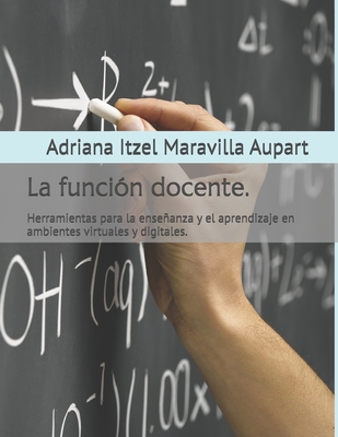 La función docente.: Herramientas para la enseñanza y el aprendizaje en ambientes virtuales y digitales. - Gabriela Alitzel Maravilla Aupart