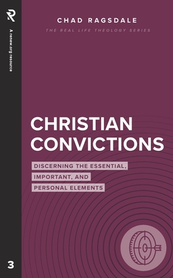 Christian Convictions: Discerning the Essential, Important, and Personal Elements - Chad Ragsdale