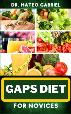 Gaps Diet for Novices: Enriched Recipes, Foods, Meal Plan & Procedures That Focuses On Digestive Health, Gut Brain Relationship, Dealing With - Mateo Gabriel