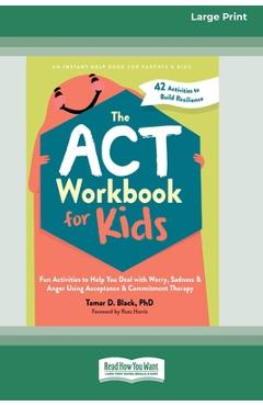 Poza produsului The ACT Workbook for Kids: Fun Activities to Help You Deal with Worry, Sadness, and Anger Using Acceptance and Commitment Therapy (16pt Large Print Fo - Tamar D. Black