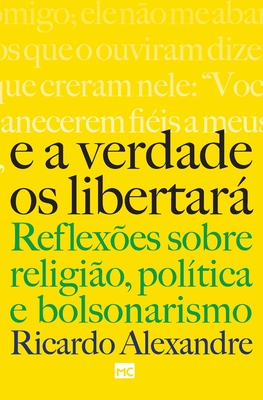 E a verdade os libertará: Reflexões sobre religião, política e bolsonarismo - Ricardo Alexandre