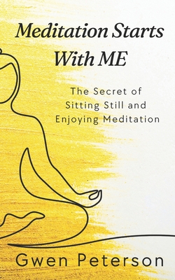 Meditation Starts With ME: The Secret of Sitting Still and Enjoying Meditation - Gwen Peterson