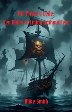 Coperta cărții 'The Pirate's Code: 10 Rules to Living Without Fear - Mike Smith'