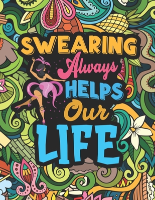 Swearing Always Helps Our Life: Coloring Book for Adults with Funny, Hilarious and Floral Patterns Featuring Swear Words for Stress Relief & Relaxatio - Carrole Lelian