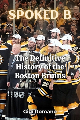 Spoked B: The Definitive History of the Boston Bruins: The Definitive History of the Boston Bruins - Gigi Romano