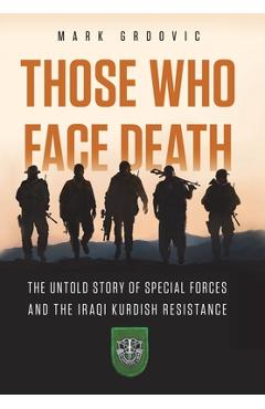 Poza produsului Those Who Face Death: The Untold Story of Special Forces and the Iraqi Kurdish Resistance - Mark Grdovic
