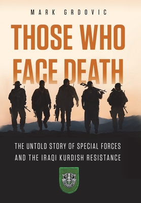 Those Who Face Death: The Untold Story of Special Forces and the Iraqi Kurdish Resistance - Mark Grdovic