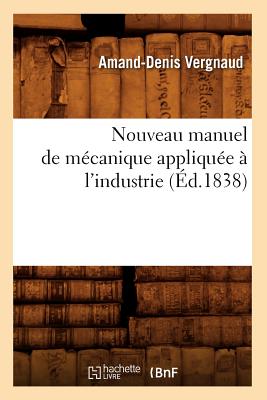 Nouveau Manuel de Mécanique Appliquée À l'Industrie (Éd.1838) - Amand-denis Vergnaud