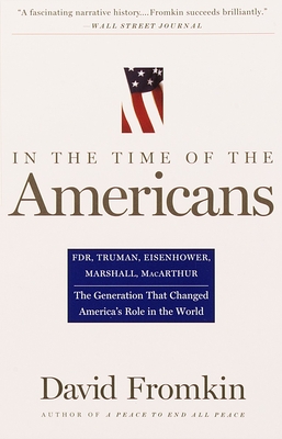 In the Time of the Americans: Fdr, Truman, Eisenhower, Marshall, Macarthur-The Generation That Changed America's Role in the World - David Fromkin