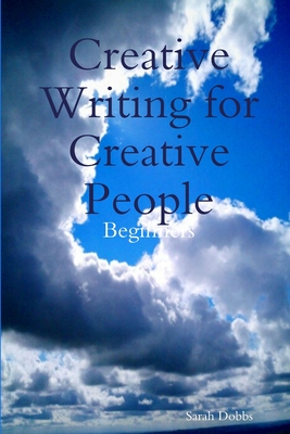 Creative Writing for Creative People: Beginners - Sarah Dobbs
