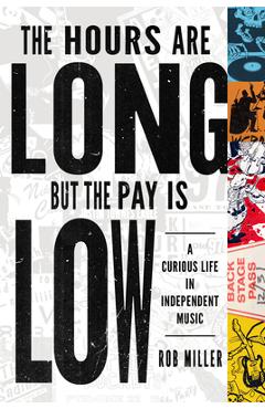 Poza produsului The Hours Are Long, But the Pay Is Low: A Curious Life in Independent Music - Rob Miller