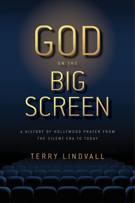 God on the Big Screen: A History of Hollywood Prayer from the Silent Era to Today - Terry Lindvall