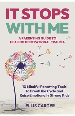 Poza produsului It Stops With Me: 10 Mindful Parenting Tools to Break the Cycle, Heal Generational Trauma and Raise Emotionally Strong Kids - Ellis Carter