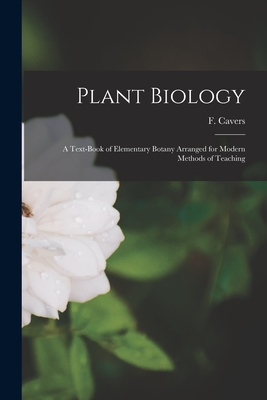 Plant Biology: a Text-book of Elementary Botany Arranged for Modern Methods of Teaching - F. (francis) 1876-1936 Cavers