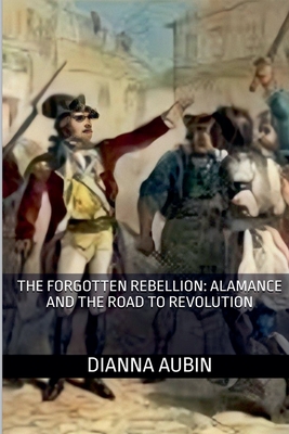 The Forgotten Rebellion: Alamance and the Road to Revolution - Dianna Aubin