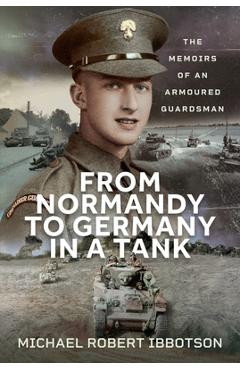 Coperta cărții 'From Normandy to Germany in a Tank: The Memoirs of an Armoured Guardsman - Michael Robert Ibbotson'