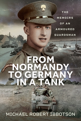 From Normandy to Germany in a Tank: The Memoirs of an Armoured Guardsman - Michael Robert Ibbotson
